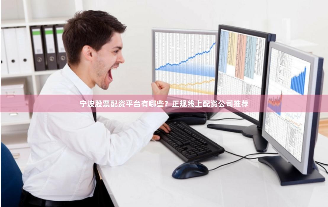 宁波股票配资平台有哪些?正规线上配资公司推荐