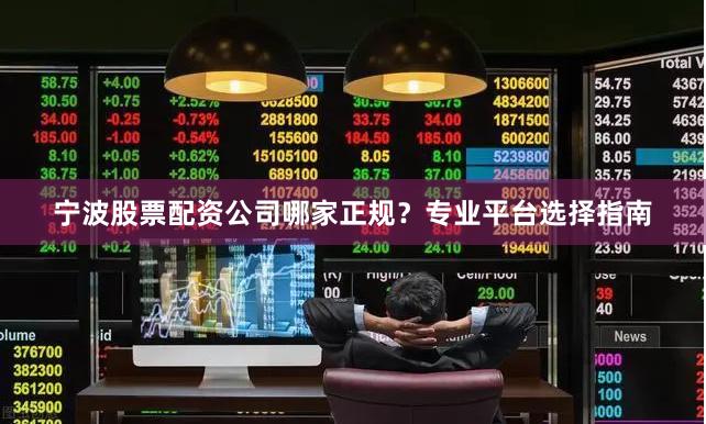 宁波股票配资公司哪家正规？专业平台选择指南