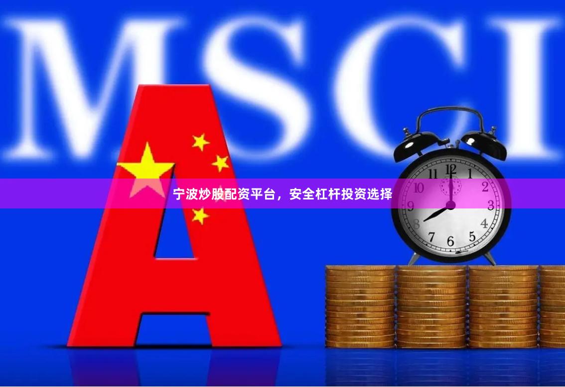 宁波炒股配资平台，安全杠杆投资选择
