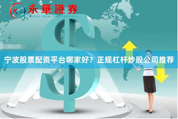 宁波股票配资平台哪家好？正规杠杆炒股公司推荐