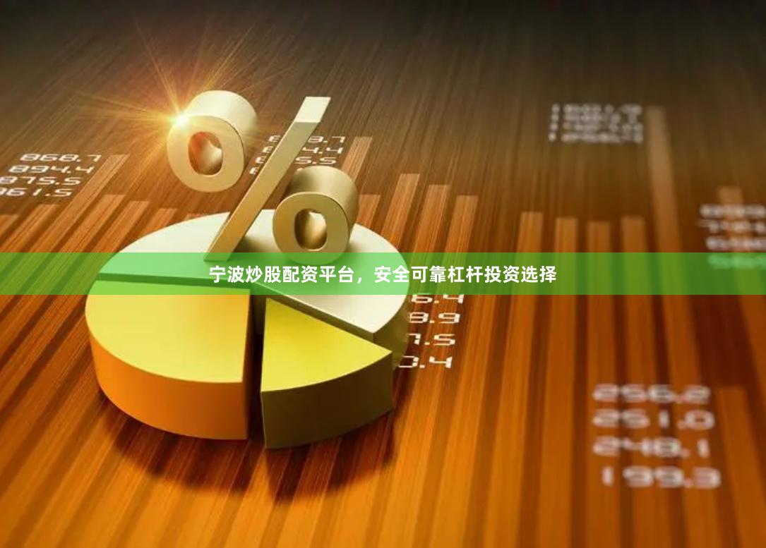 宁波炒股配资平台,安全可靠杠杆投资选择