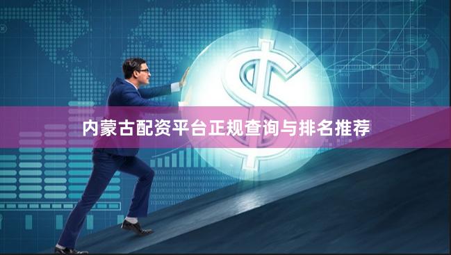 内蒙古配资平台正规查询与排名推荐