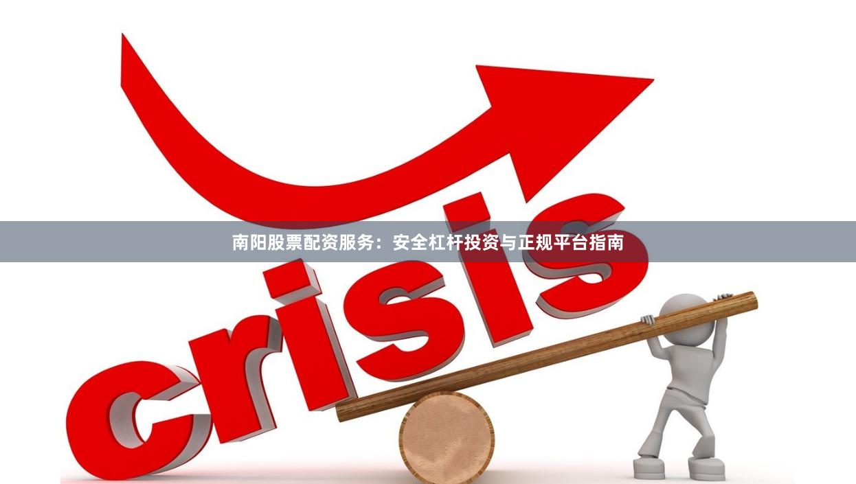 南阳股票配资服务:安全杠杆投资与正规平台指南
