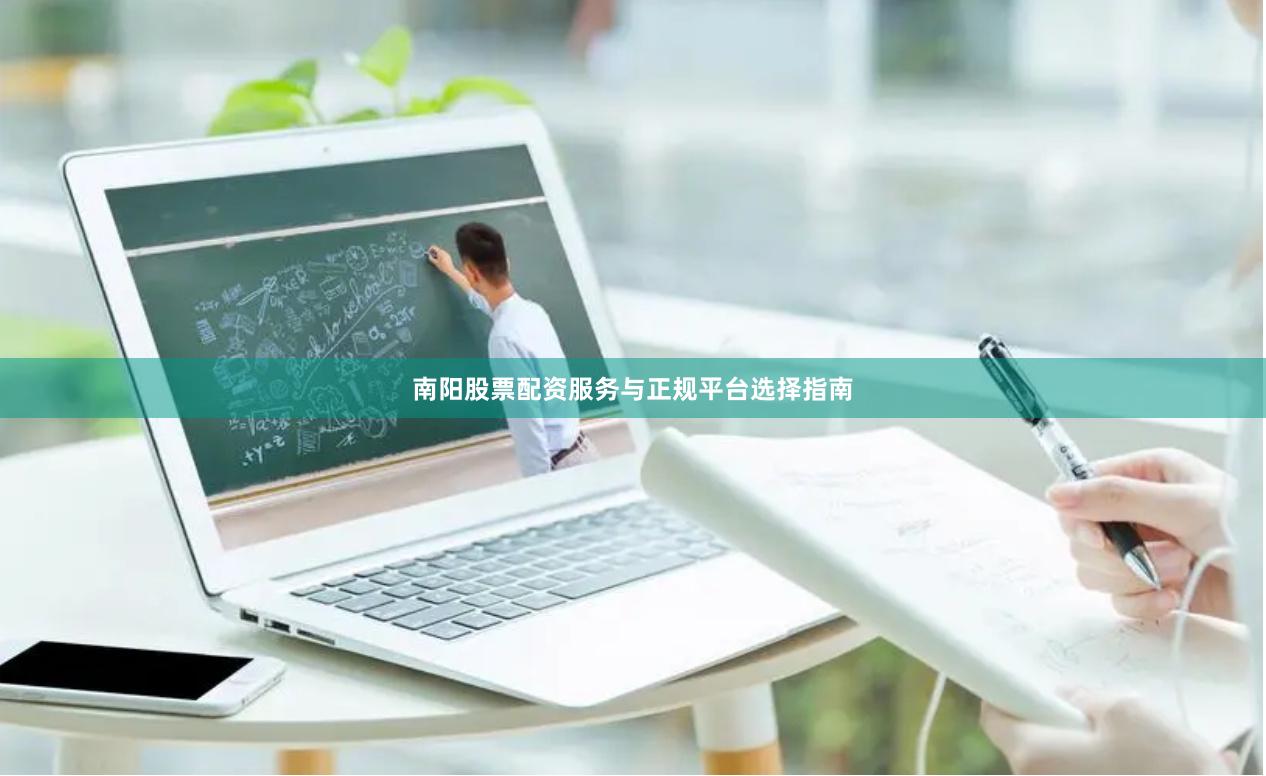 南阳股票配资服务与正规平台选择指南