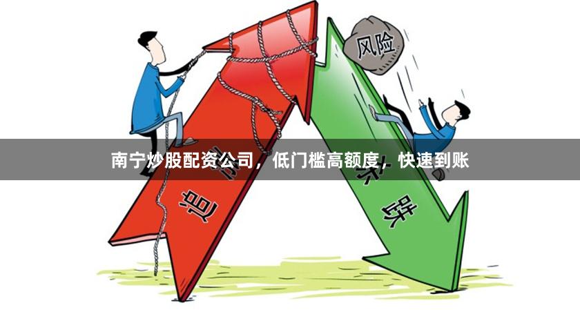 南宁炒股配资公司,低门槛高额度,快速到账