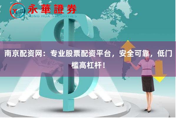 南京配资网:专业股票配资平台,安全可靠,低门槛高杠杆!