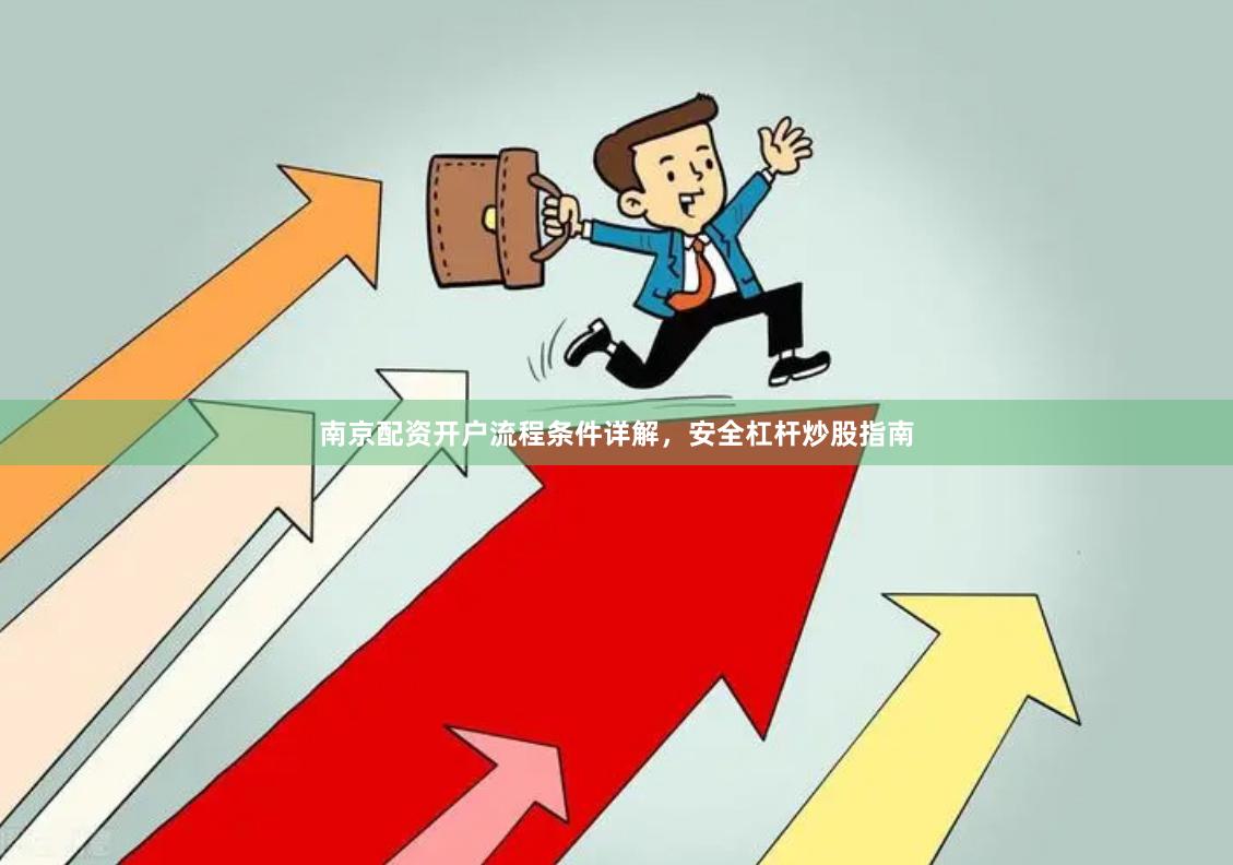 南京配资开户流程条件详解,安全杠杆炒股指南