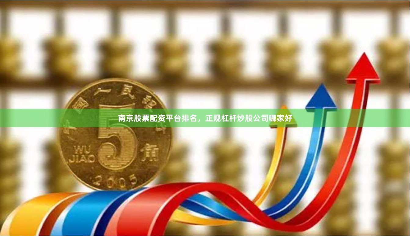 南京股票配资平台排名，正规杠杆炒股公司哪家好