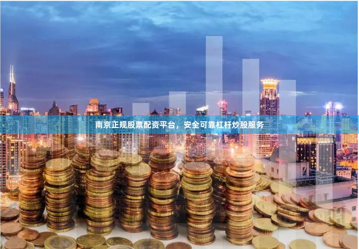 南京正规股票配资平台，安全可靠杠杆炒股服务