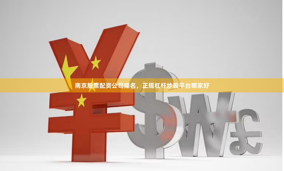 南京股票配资公司排名,正规杠杆炒股平台哪家好