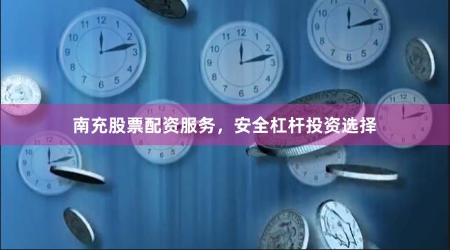 南充股票配资服务，安全杠杆投资选择