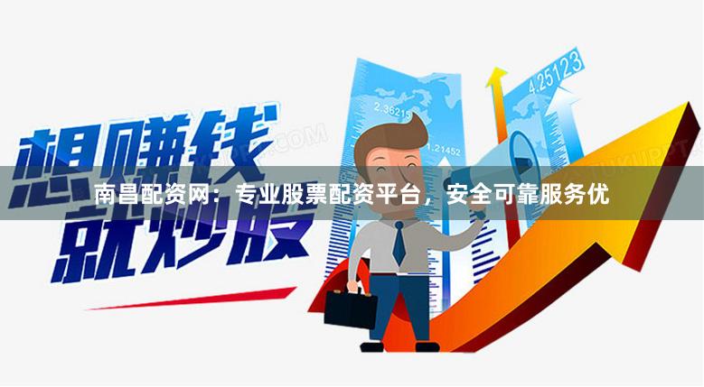 南昌配资网:专业股票配资平台,安全可靠服务优