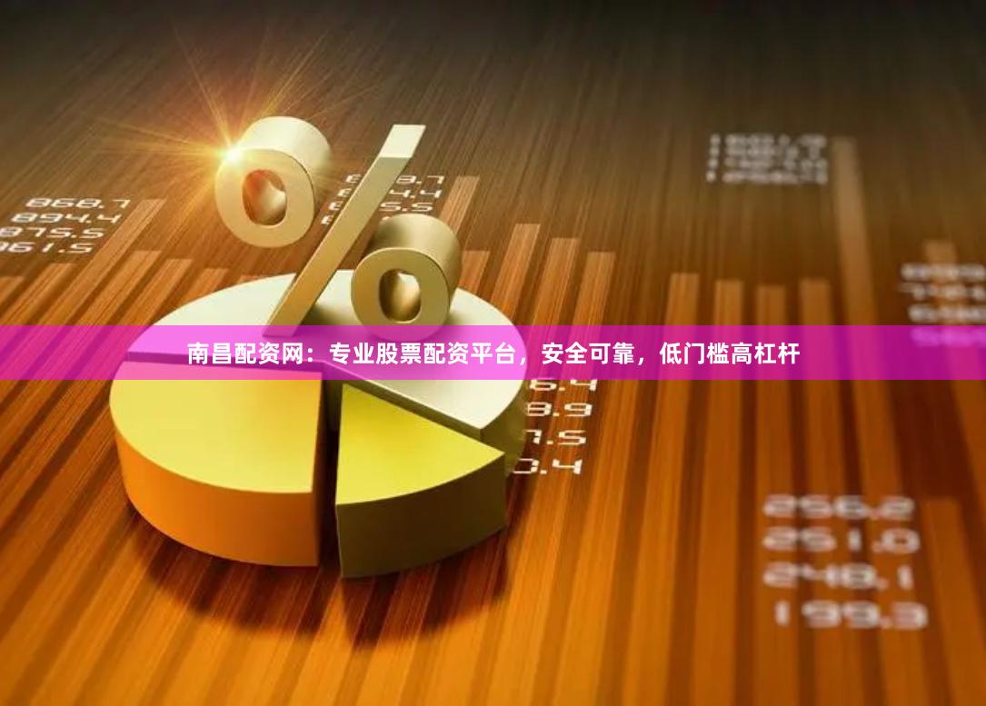 南昌配资网：专业股票配资平台，安全可靠，低门槛高杠杆