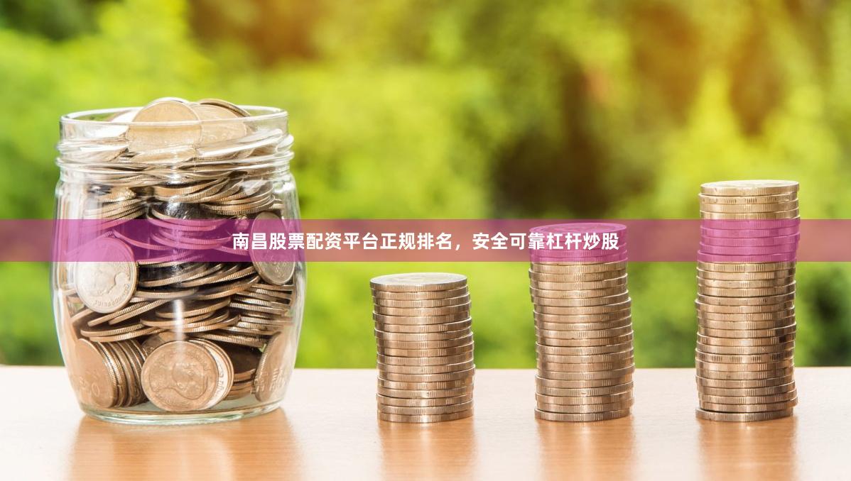 南昌股票配资平台正规排名,安全可靠杠杆炒股
