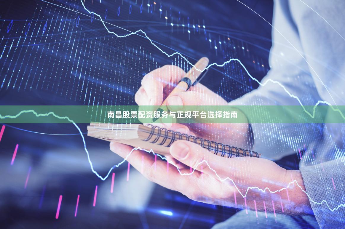 南昌股票配资服务与正规平台选择指南