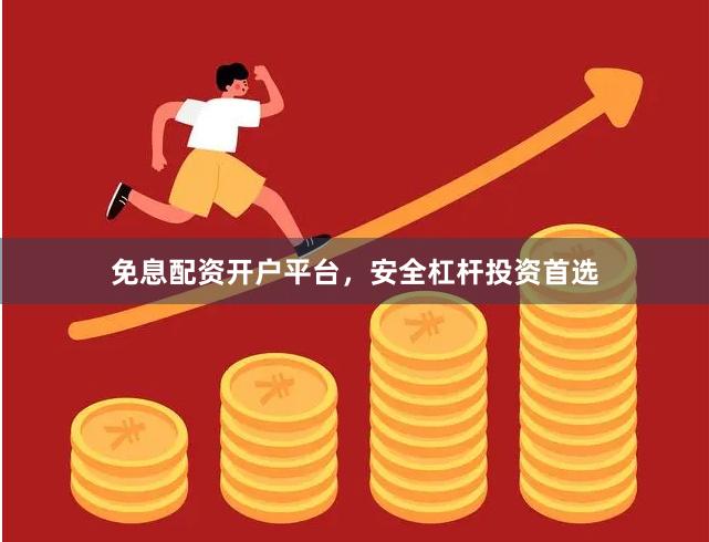 免息配资开户平台，安全杠杆投资首选
