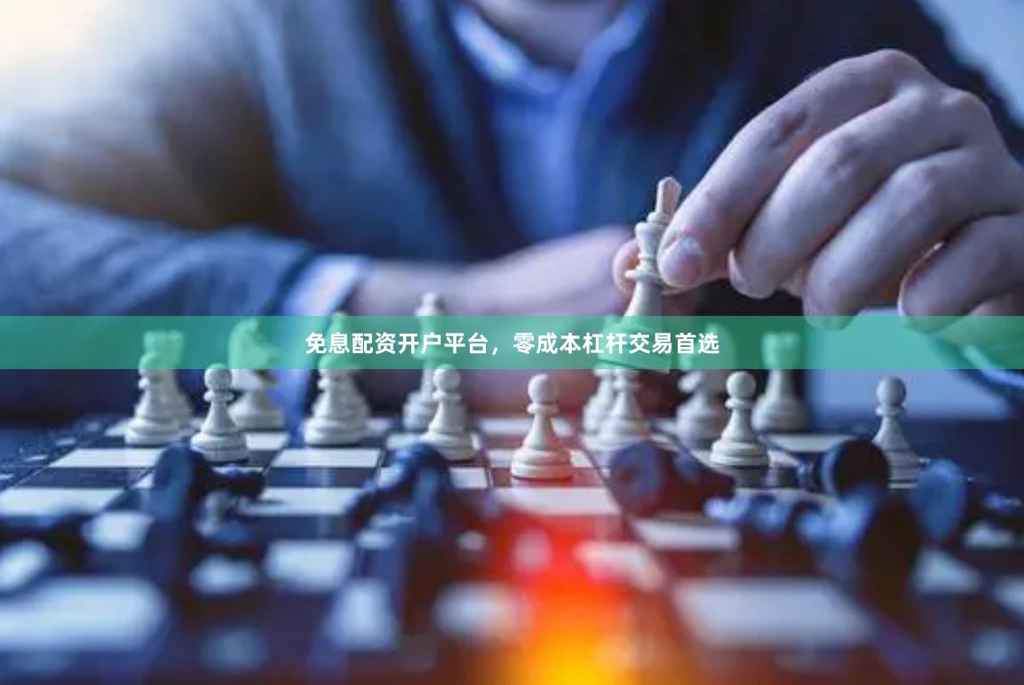 免息配资开户平台,零成本杠杆交易首选