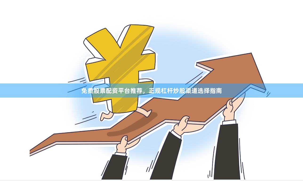 免费股票配资平台推荐,正规杠杆炒股渠道选择指南