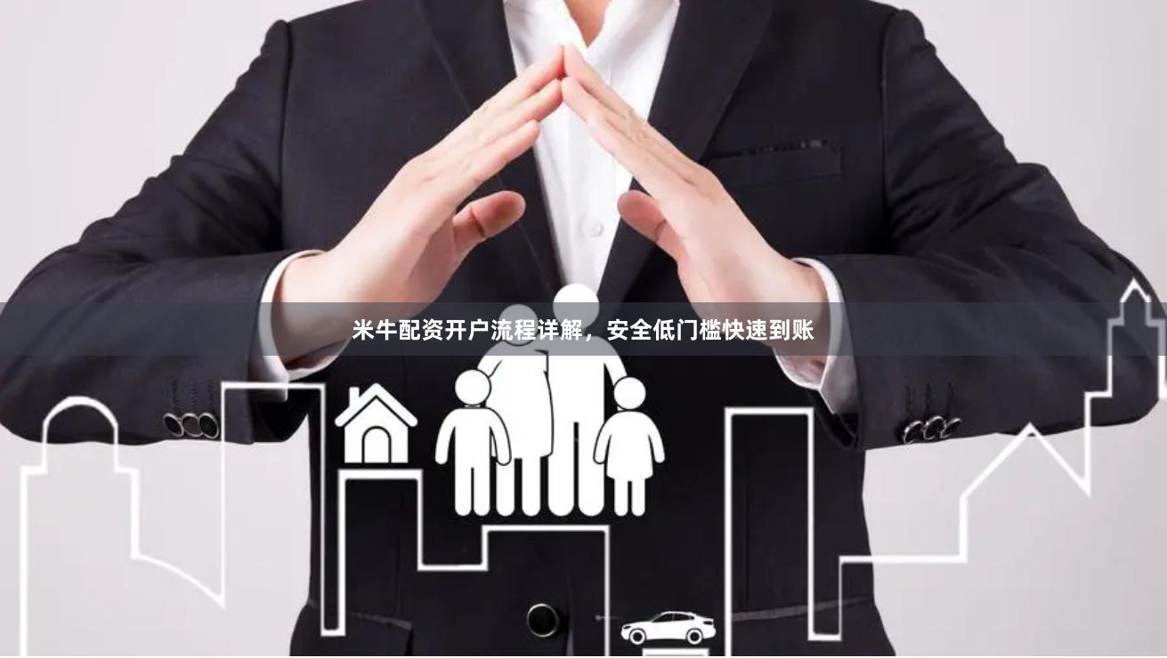 米牛配资开户流程详解，安全低门槛快速到账