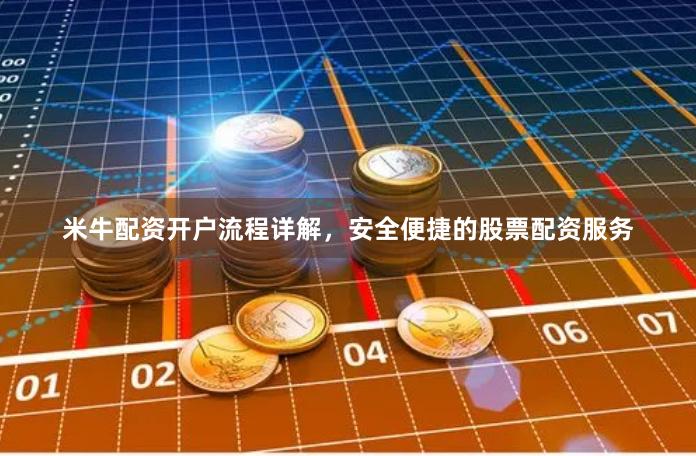 米牛配资开户流程详解，安全便捷的股票配资服务
