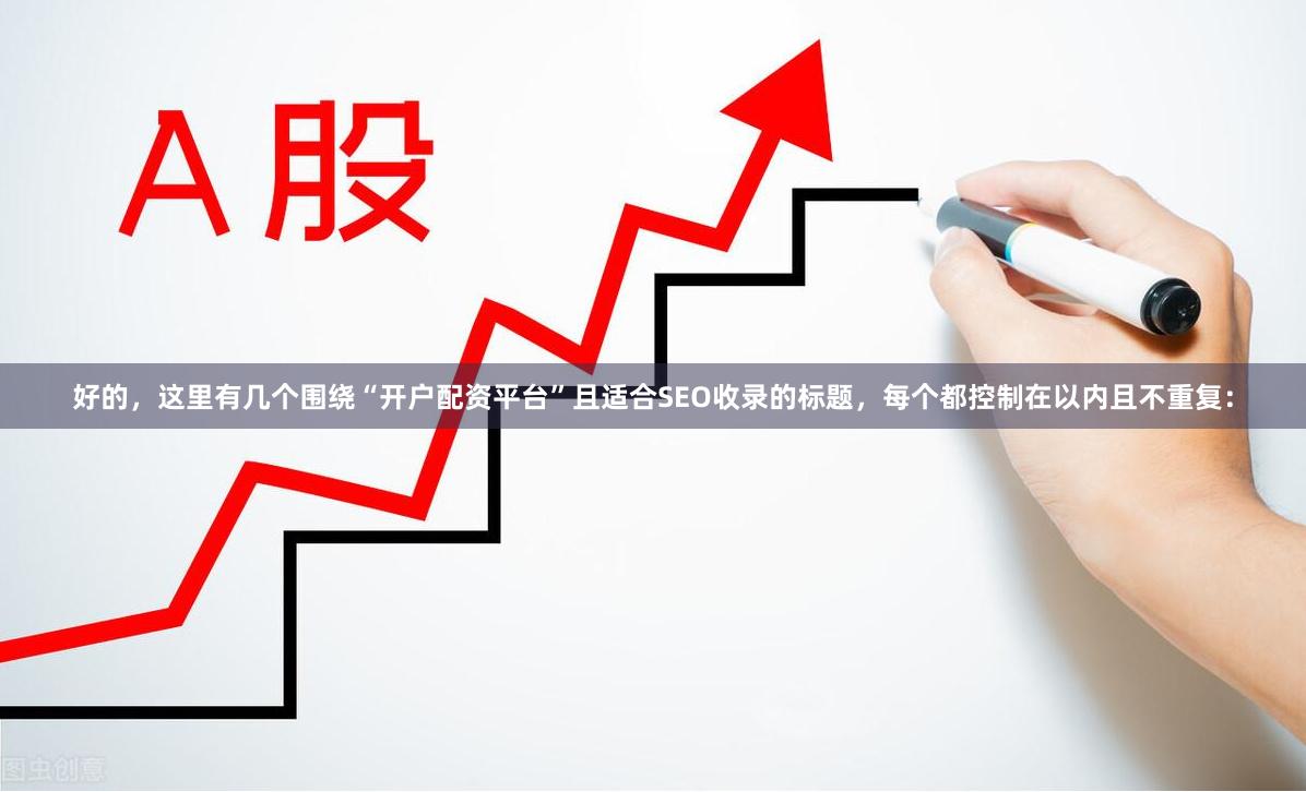 好的,这里有几个围绕“开户配资平台”且适合SEO收录的标题,每个都控制在以内且不重复:
