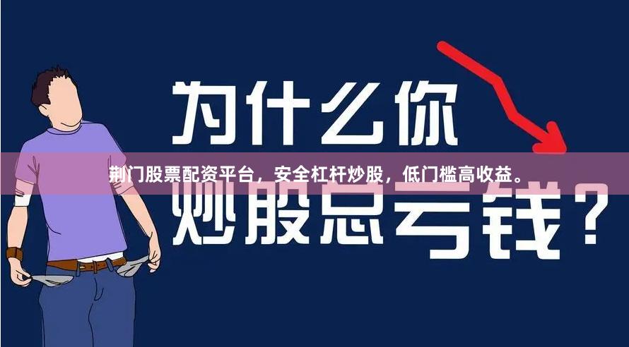荆门股票配资平台,安全杠杆炒股,低门槛高收益。