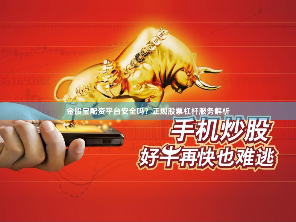 金股宝配资平台安全吗？正规股票杠杆服务解析