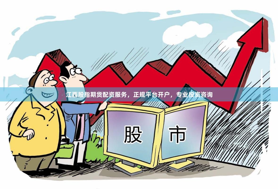 江西股指期货配资服务，正规平台开户，专业投资咨询