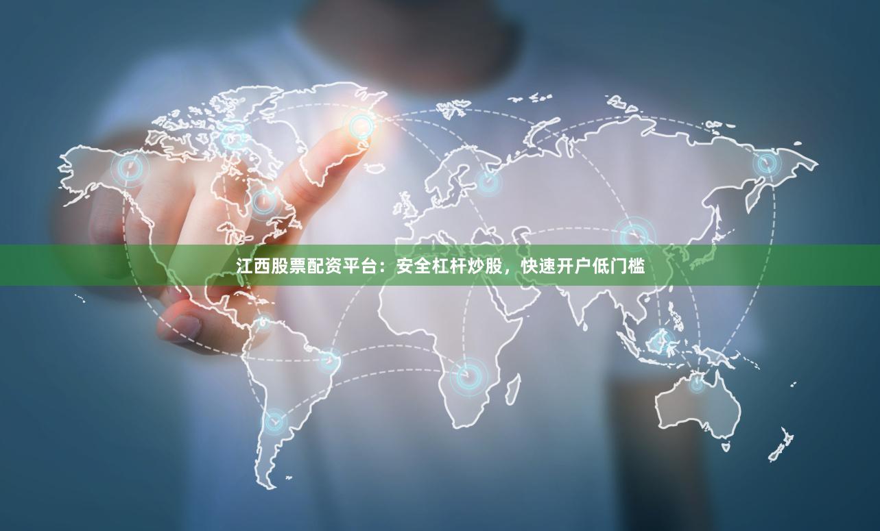 江西股票配资平台:安全杠杆炒股,快速开户低门槛