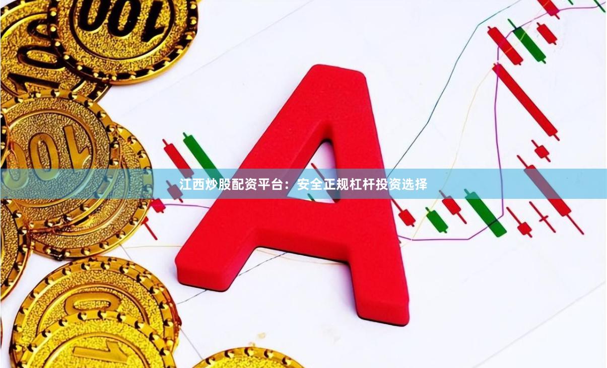 江西炒股配资平台：安全正规杠杆投资选择