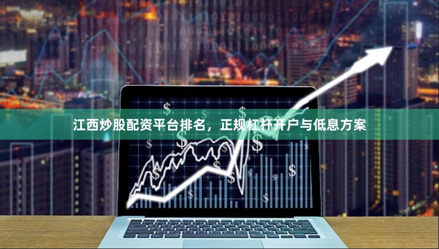 江西炒股配资平台排名，正规杠杆开户与低息方案