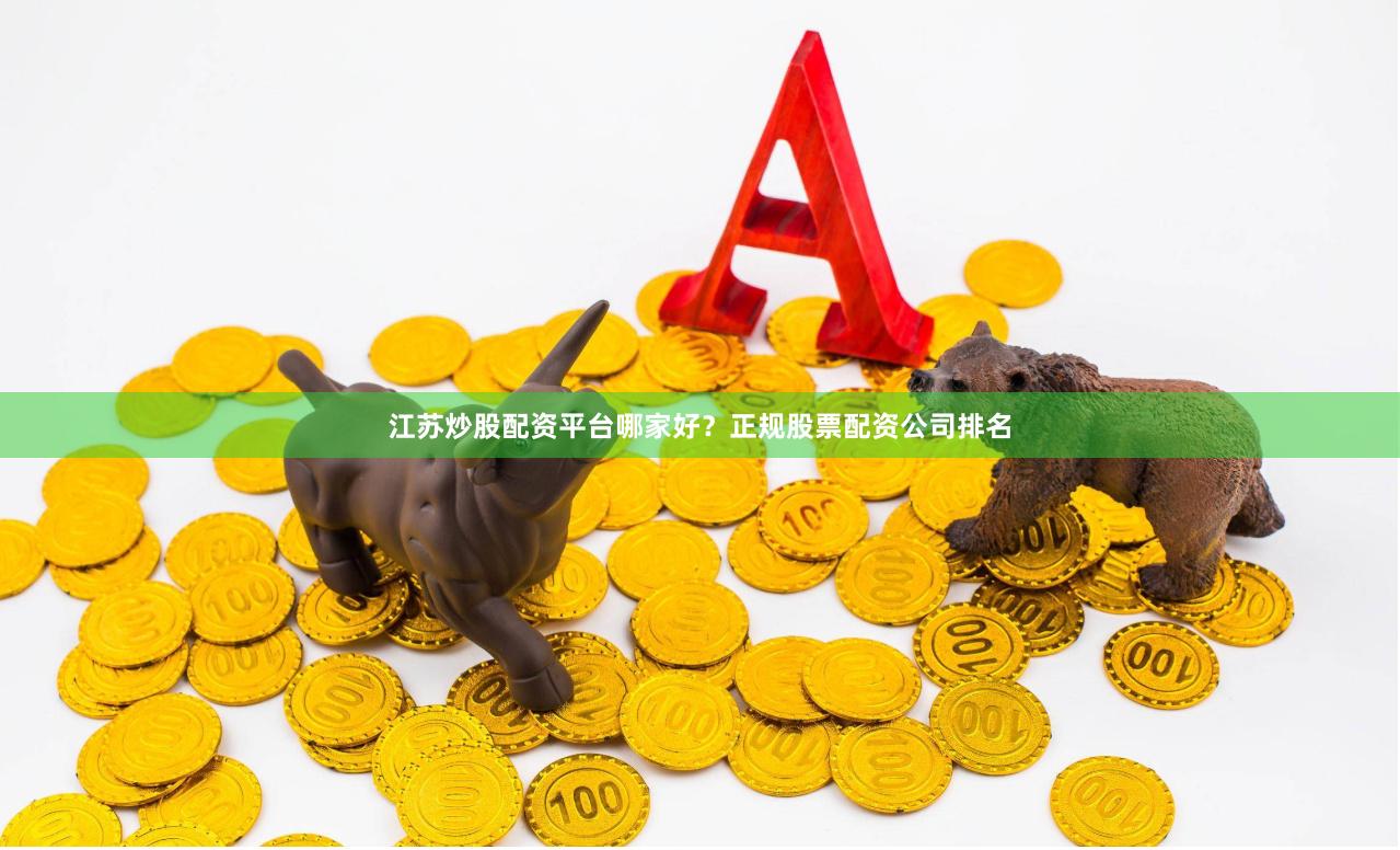 江苏炒股配资平台哪家好?正规股票配资公司排名
