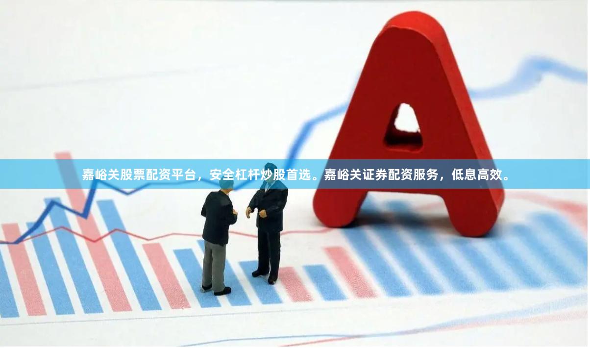 嘉峪关股票配资平台，安全杠杆炒股首选。嘉峪关证券配资服务，低息高效。