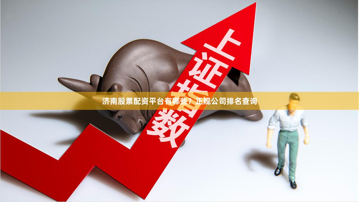 济南股票配资平台有哪些？正规公司排名查询