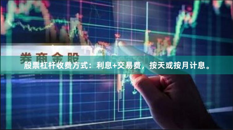 股票杠杆收费方式：利息+交易费，按天或按月计息。