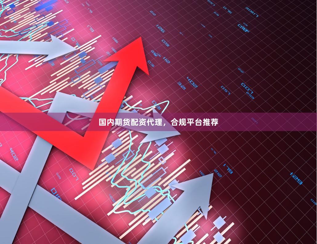 国内期货配资代理，合规平台推荐
