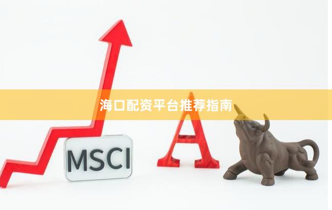 海口配资平台推荐指南