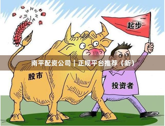 南平配资公司|正规平台推荐(新)
