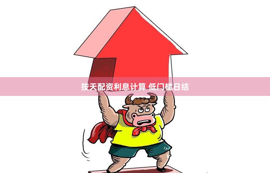 按天配资利息计算 低门槛日结