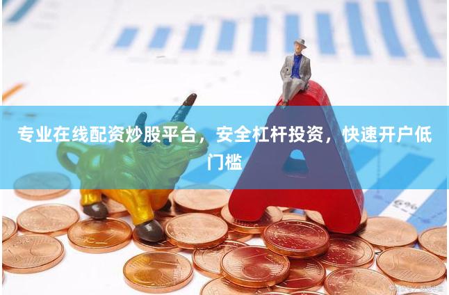 专业在线配资炒股平台，安全杠杆投资，快速开户低门槛