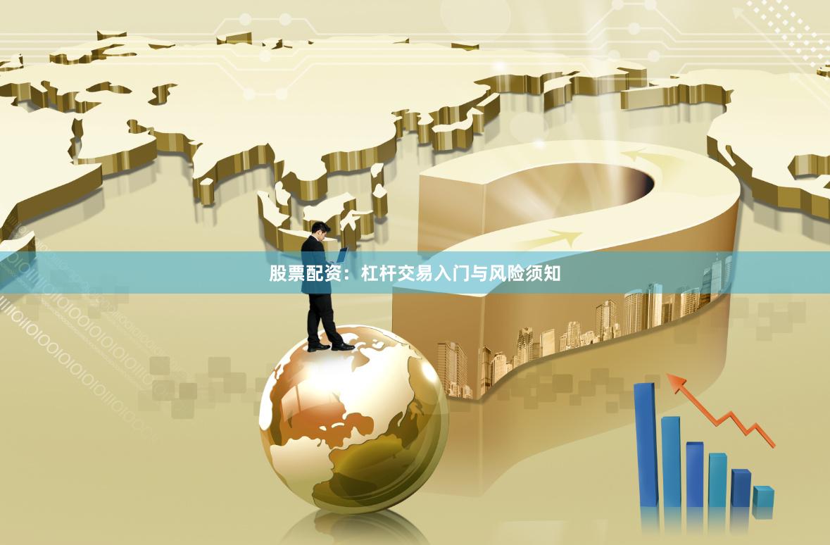 股票配资：杠杆交易入门与风险须知