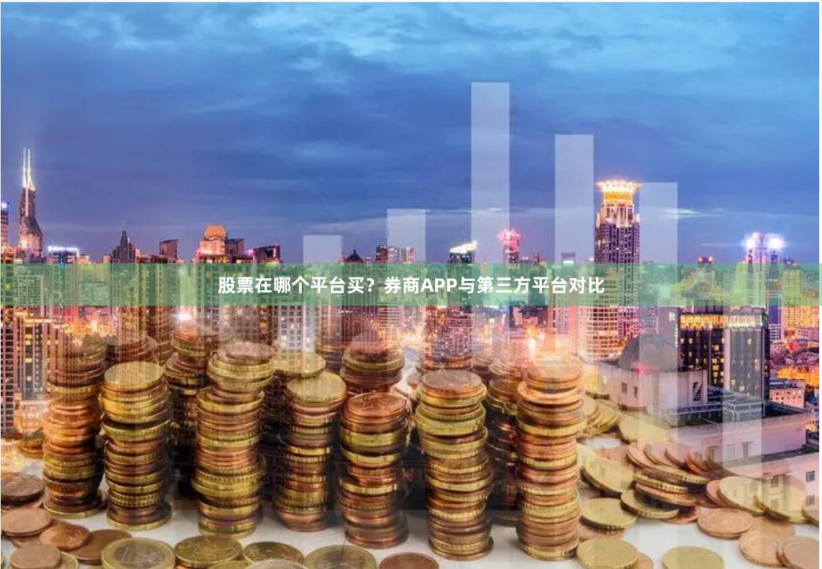 股票在哪个平台买？券商APP与第三方平台对比