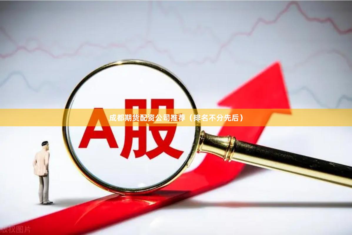 成都期货配资公司推荐（排名不分先后）