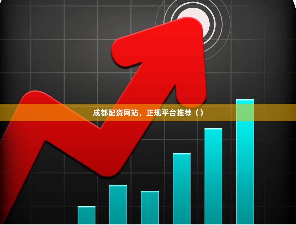 成都配资网站,正规平台推荐()