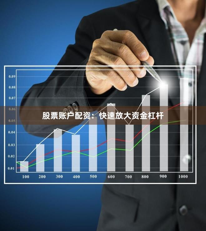 股票账户配资：快速放大资金杠杆