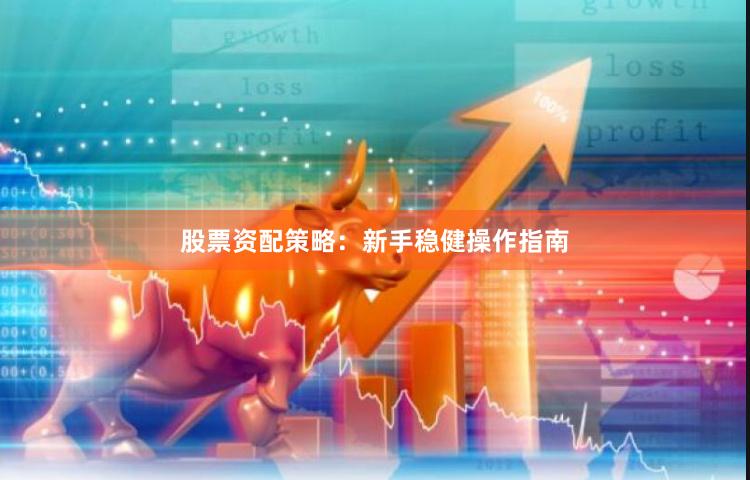股票资配策略：新手稳健操作指南