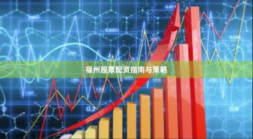 福州股票配资指南与策略