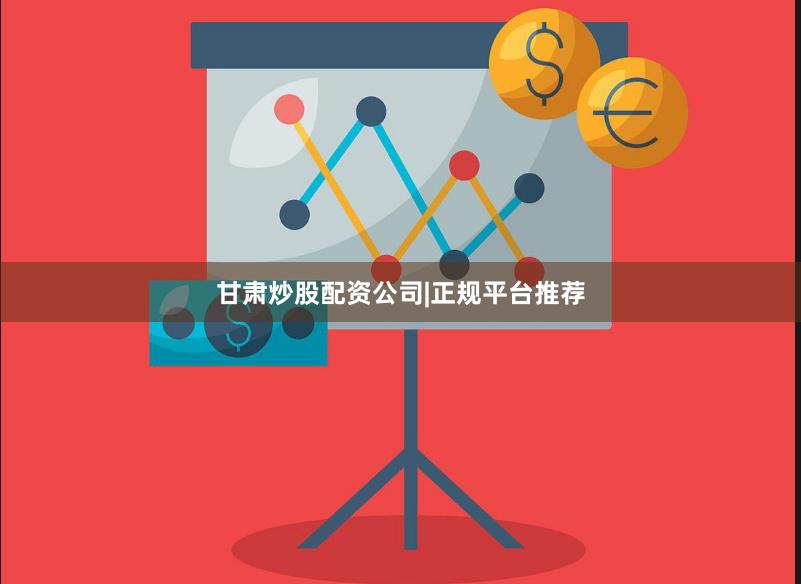 甘肃炒股配资公司|正规平台推荐