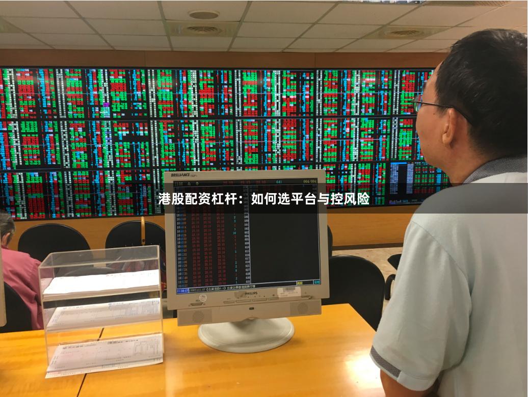 港股配资杠杆：如何选平台与控风险