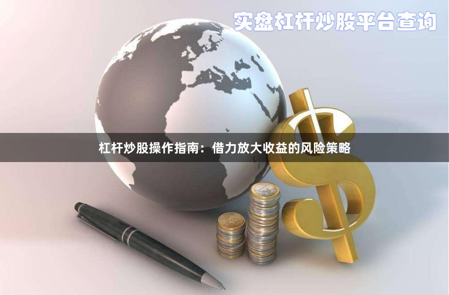 杠杆炒股操作指南：借力放大收益的风险策略